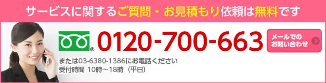 サービスに関するご質問・お見積もり依頼は無料です 0120-700-663 または03-5380-1386にお電話ください 受付時間 10時〜18時（平日） メールでのお問い合わせ