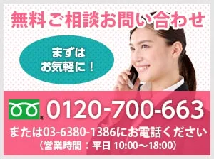 無料ご相談お問い合わせ まずはお気軽に！ 0120-700-663 または03-6380-1386にお電話ください（営業時間：平日 10:00〜18:00）