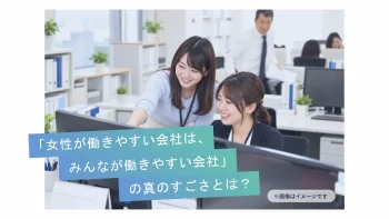 「女性が働きやすい会社は、みんなが働きやすい会社」の真のすごさとは？