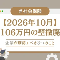 【2026年10月】106万円の壁撤廃！企業が確認すべき3つのこと