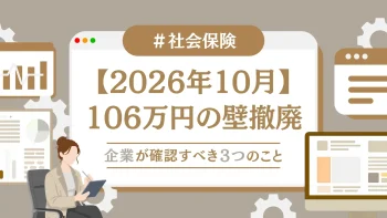 【2026年10月】106万円の壁撤廃！企業が確認すべき3つのこと