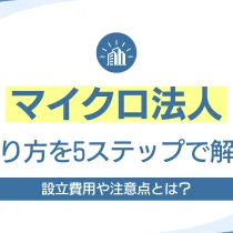 マイクロ法人の作り方を5ステップで解説！設立費用や注意点とは？