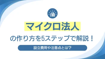 マイクロ法人の作り方を5ステップで解説！設立費用や注意点とは？
