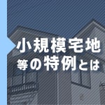 相続税を軽くする小規模宅地等の特例とは